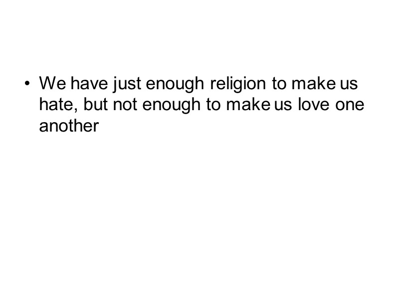 We have just enough religion to make us hate, but not enough to make